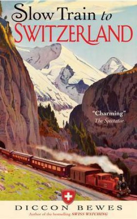 Slow Train to Switzerland by Diccon Bewes