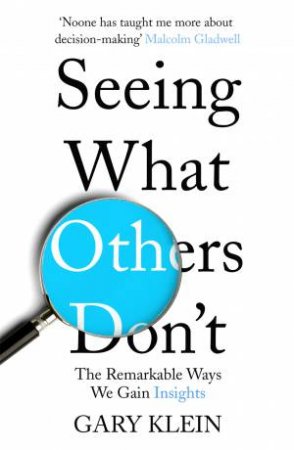 Seeing What Others Don't: The Remarkable Ways We Gain Insights by Gary Klein