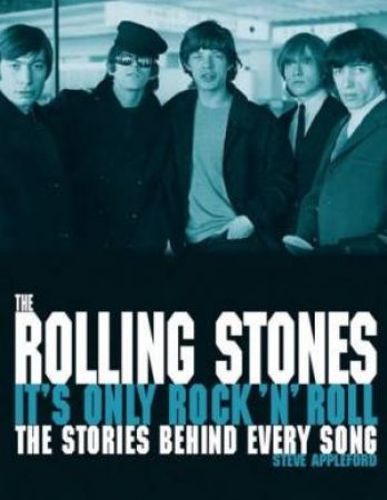 The Stories Behind Every Song: The Rolling Stones: It's Only Rock 'N' Roll by Steve Appleford