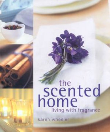 The Scented Home: Living With Fragrance by Karen Wheeler