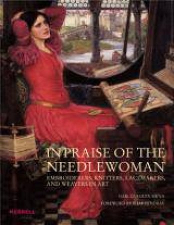 In Praise of the Needlewoman: Embroiderers, Knitters, Lacemakers, and Weavers in Art by SIRNA GAIL CAROLYN