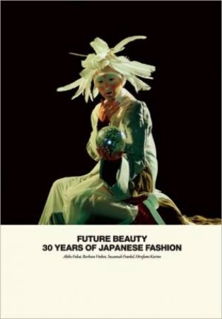 Future Beauty: 30 Years of Japanese Fashion by FUKAI AKIKO