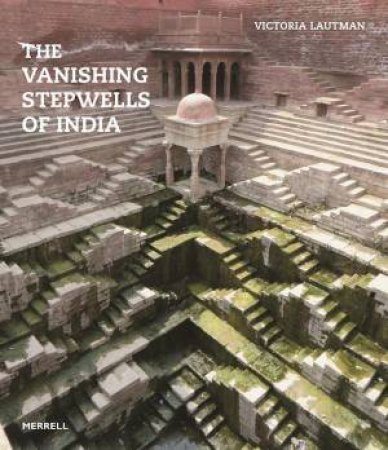 The Vanishing Stepwells Of India by Victoria Lautman