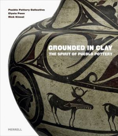 Grounded In Clay: The Spirit Of Pueblo Pottery by Pueblo Pottery Collective