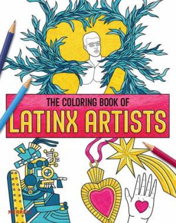 The Coloring Book Of Contemporary Latinx Art by Rita Gonzalez