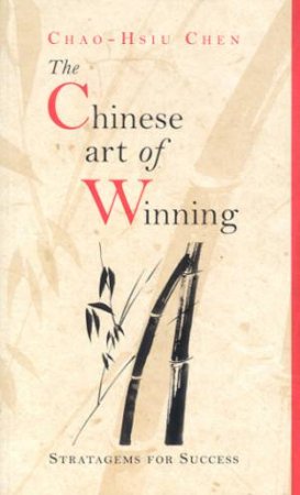 The Chinese Art Of Winning: Strategems For Success by Chao-Hsiu Chen