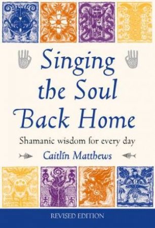 Singing The Soul Back Home: Shamanic Wisdom For Every Day by Caitlin Matthews