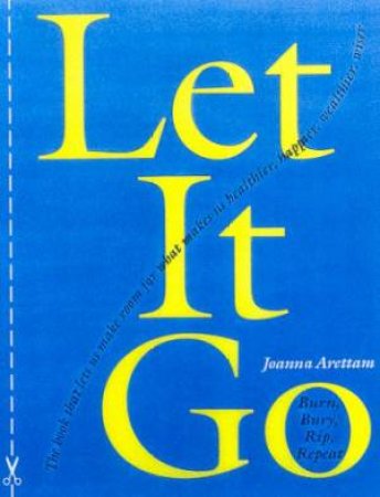 Let It Go: Burn, Bury, Rip, Repeat by Joanna Arettam