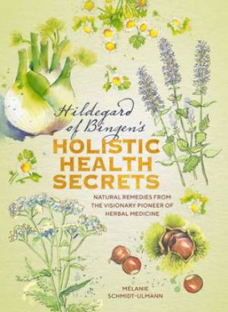 Hildegard Of Bingen's Holistic Health Secrets by Melanie Schmidt-Ulmann