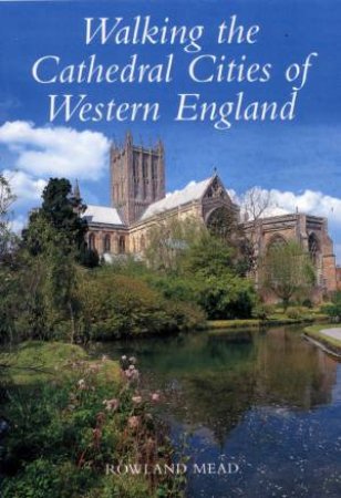 Walking The Cathedral Cities Of Westen England by Rowland Mead