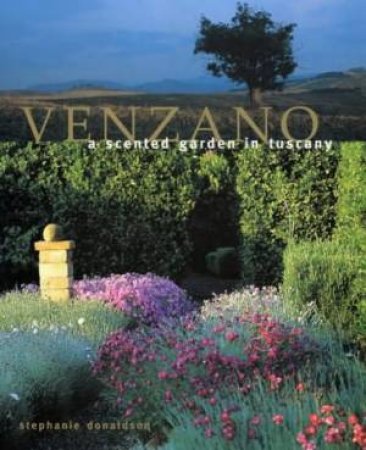 Venzano: A Scented Garden In Tuscany by Stephanie Donaldson