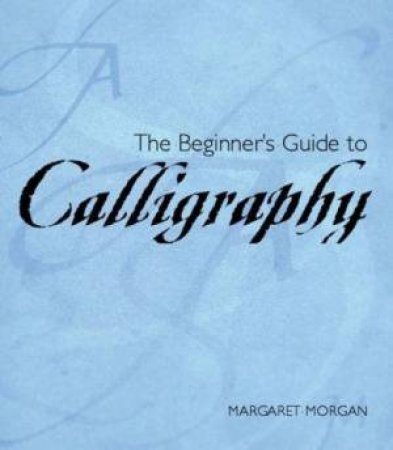 The Beginner's Guide To Calligraphy by Margaret Morgan