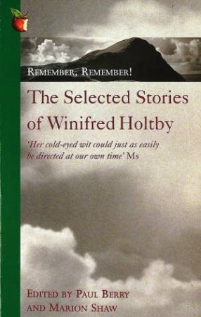 Remember, Remember!: The Selected Writings Of Winifred Holtby by Marion Shaw & Paul Berry Ed.