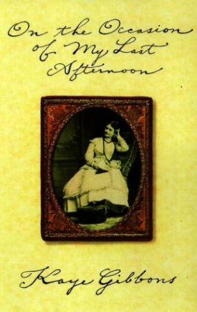 On The Occasion Of My Last Afternoon by Kaye Gibbons