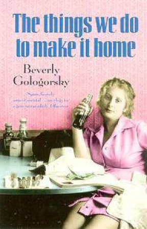 Things We Do To Make It Home by Beverley Gologorsky