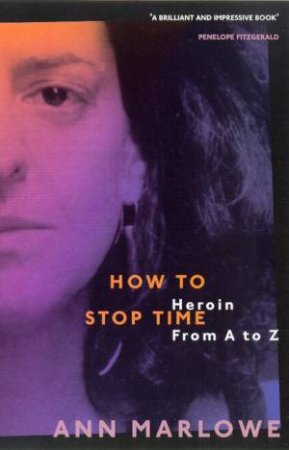 How To Stop Time: Heroin From A To Z by Ann Marlowe