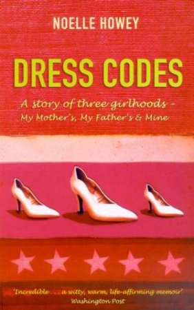 Dress Codes: A Story Of Three Girlhoods: My Mother's, My Fathers & Mine by Noelle Howey