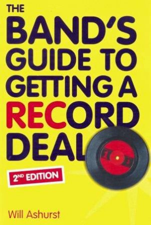 The Band's Guide To Getting A Record Deal - 2nd Edition by Will Ashurst