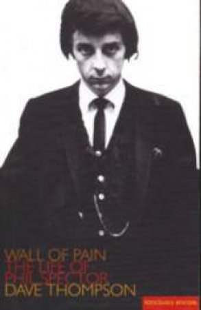 Wall Of Pain: The Life Of Phil Spector by Thompson Dave