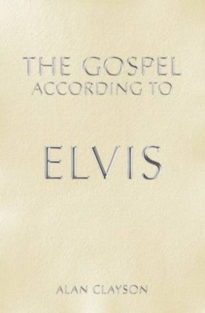 The Gospel According To Elvis by Alan Clayson