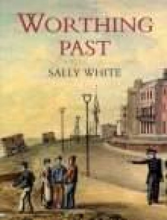 Worthing Past by SALLY WHITE