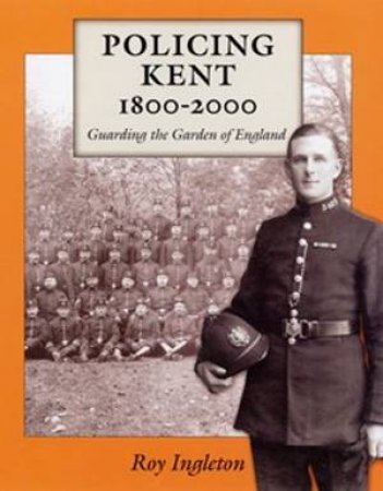 Policing Kent 1800-2000 by ROY INGLETON