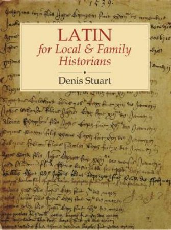 Latin for Local and Family Historians by DENIS STUART