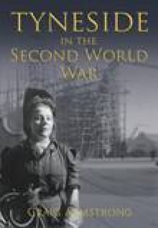 Tyneside in the Second World War by DR CRAIG ARMSTRONG