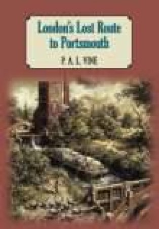 London's Lost Route To Portsmouth by P A L VINE