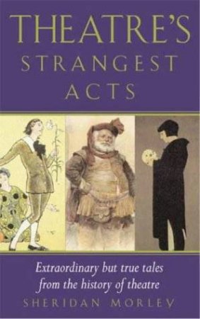 Theatre's Strangest Acts by Sheridan Morley