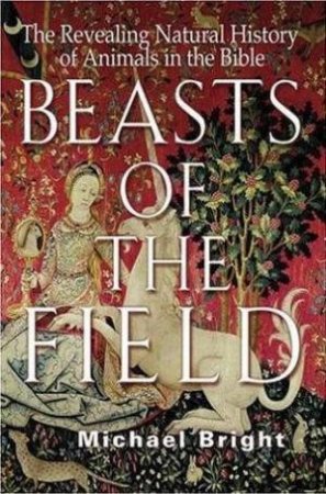 Beasts Of The Field: The Revealing Natural History Of Animals In The Bible by Michael Bright