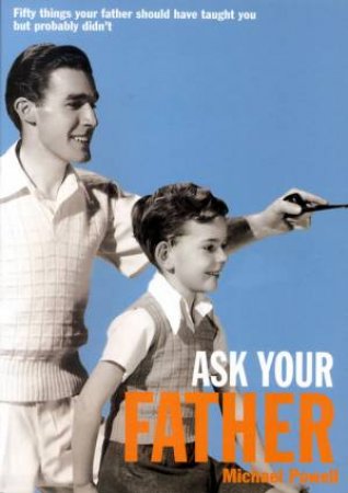 Ask Your Father: 50 Things Your Father Should Have Told You But Probably Didn't by Michael Powell