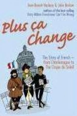 Plus Ca Change: The Story Of French From Charlemagne To Cirque Du Soleil by Jean-Benoit Nadeau and Julie Barlow