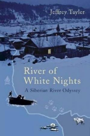 River of White Nights: A Siberian River Odyssey by Jeffrey Tayler