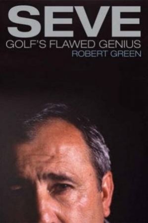 Seve Golfs Flawed Genius by Robert Green