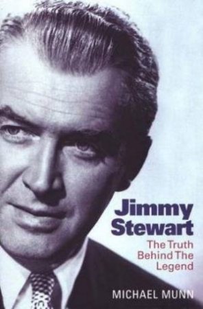 Jimmy Stewart: The Truth Behind the Legend by Michael Munn