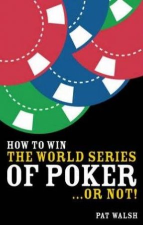 How to Win the World Series of Poker - Or Not by Pat Walsh