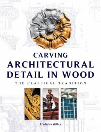 Carving Architectural Detail in Wood - Reissue by FREDERICK WILBUR