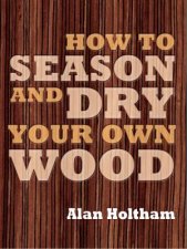 How to Season and Dry Your Own Wood