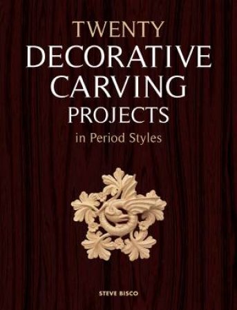 Twenty Decorative Carving Projects in Period Styles by STEVE BISCO