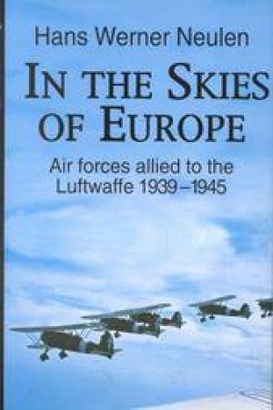 In the Skies of Europe: Air Forces Allied to the Luftwaffe 1939-1945 by NEULEN HANS WERNER