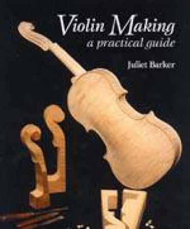 Violin Making: a Practical Guide by BARKER JULIET