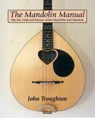 Mandolin Manual, The: the Art, Craft and Science of the Mandolin and Mandola by TROUGHTON JOHN