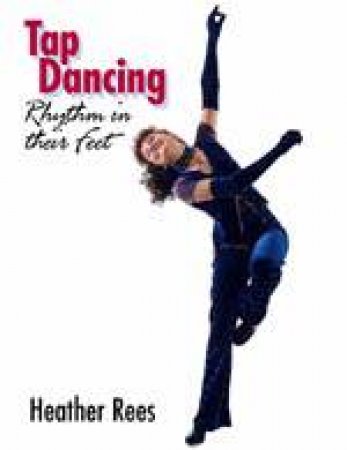 Tap Dancing: Rhythm in Their Feet by REES HEATHER