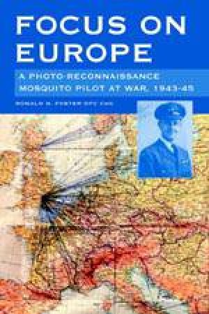 Focus on Europe: a Photo-reconnaissance Mosquito Pilot at War, 1943-45 by FOSTER RON