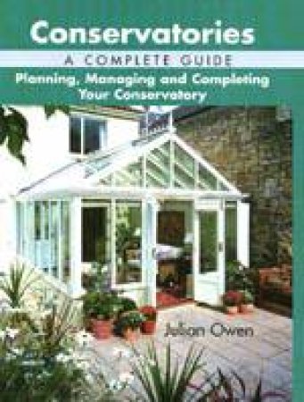 Conservatories: a Complete Guide - Planning, Managing and Completing Your Conservatory by OWEN JULIAN