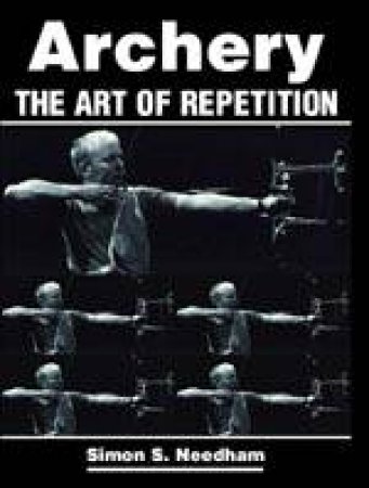 Archery: the Art of Repetition by NEEDHAM SIMON