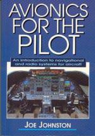 Avionics for the Pilot: an Introduction to Navigational and Radio Systems for Aircraft by JOHNSTON JOE