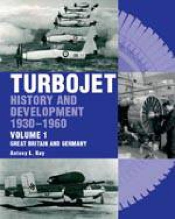 Turbojet: Early History and Development  1930-1960 Vol.1, Great Britany and Germany by KAY TONY