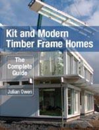 Kit and Modern Timber Frame Homes: the Complete Guide by OWEN JULIAN